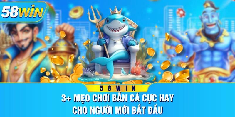 3+ Mẹo Chơi Bắn Cá Cực Hay Cho Người Mới Bắt Đầu
