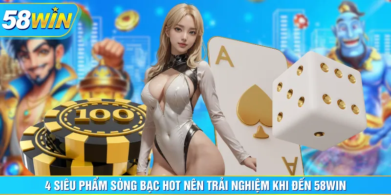 4 siêu phẩm sòng bạc hot nên trải nghiệm khi đến 58WIN