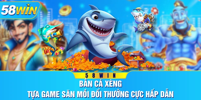 Bắn Cá Xèng - Tựa Game Săn Mồi Đổi Thưởng Cực Hấp Dẫn