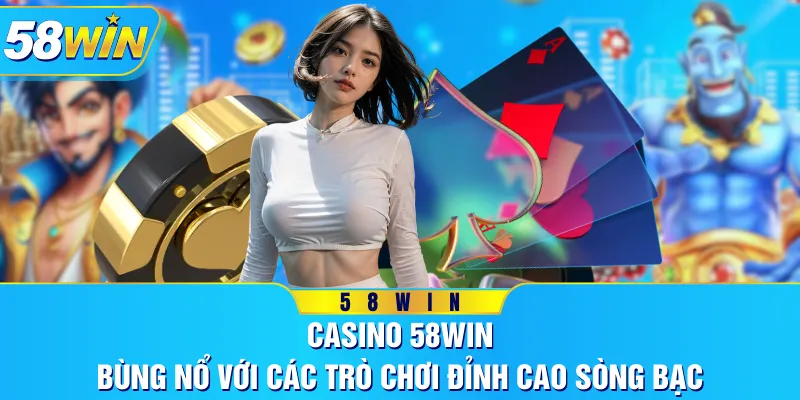Casino 58WIN - Bùng Nổ Với Các Trò Chơi Đỉnh Cao Sòng Bạc