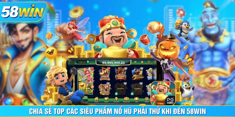 Chia sẻ top các siêu phẩm Nổ Hũ phải thử khi đến 58WIN