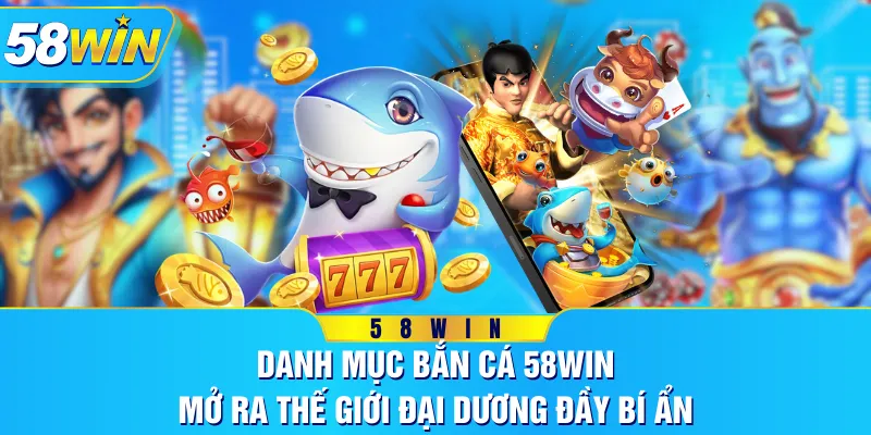 Danh Mục Bắn Cá 58WIN - Mở Ra Thế Giới Đại Dương Đầy Bí Ẩn