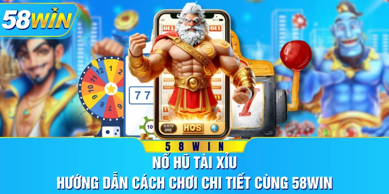 Nổ Hũ Tài Xỉu - Hướng Dẫn Cách Chơi Chi Tiết Cùng 58WIN