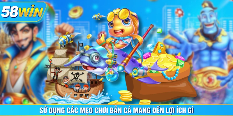 Sử dụng các mẹo chơi bắn cá mang đến lợi ích gì