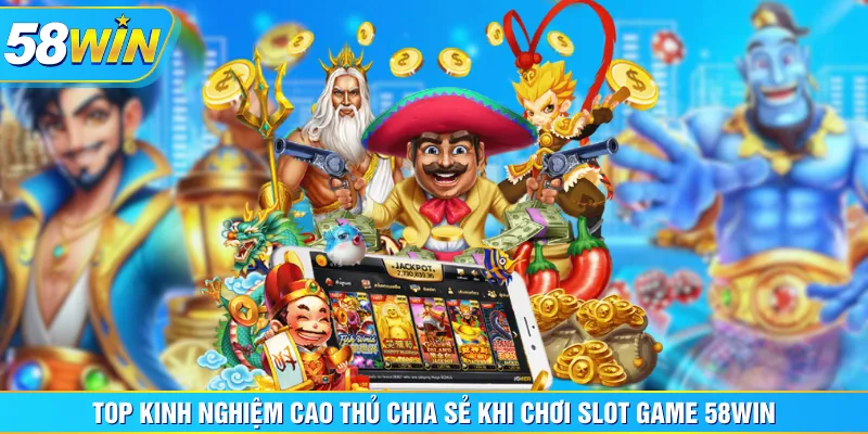 Top kinh nghiệm cao thủ chia sẻ khi chơi Slot Game 58WIN