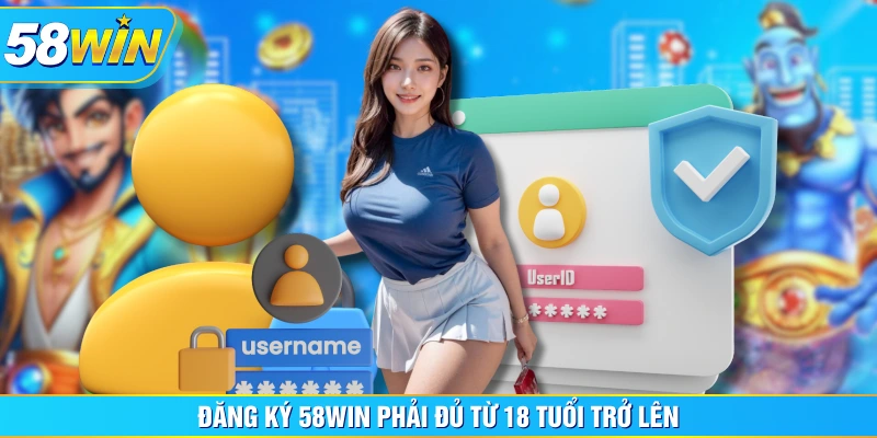 Đăng ký 58WIN phải đủ từ 18 tuổi trở lên Đăng ký 58WIN phải đủ từ 18 tuổi trở lên