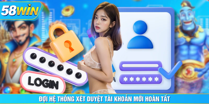 Đợi hệ thống xét duyệt tài khoản mới hoàn tất Đợi hệ thống xét duyệt tài khoản mới hoàn tất
