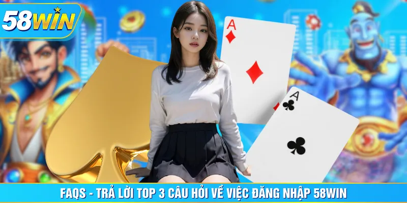 FAQs - Trả lời top 3 câu hỏi về việc đăng nhập 58WIN FAQs - Trả lời top 3 câu hỏi về việc đăng nhập 58WIN