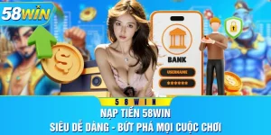 Nạp Tiền 58WIN Siêu Dễ Dàng - Bứt Phá Mọi Cuộc Chơi