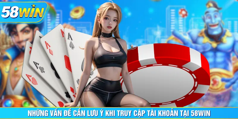 Những vấn đề cần lưu ý khi truy cập tài khoản tại 58WIN