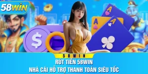Rút Tiền 58WIN - Nhà Cái Hỗ Trợ Thanh Toán Siêu Tốc