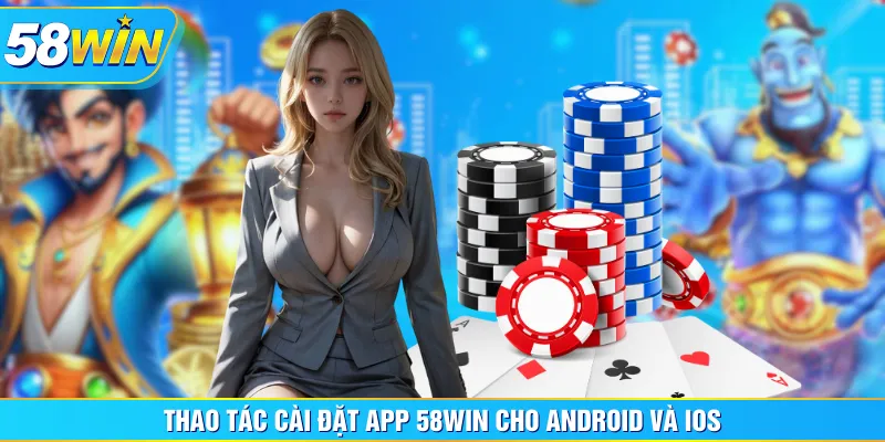 Thao tác cài đặt app 58WIN cho Android và iOS